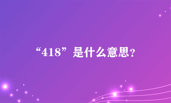 “418”是什么意思？