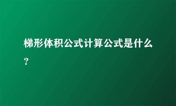 梯形体积公式计算公式是什么？