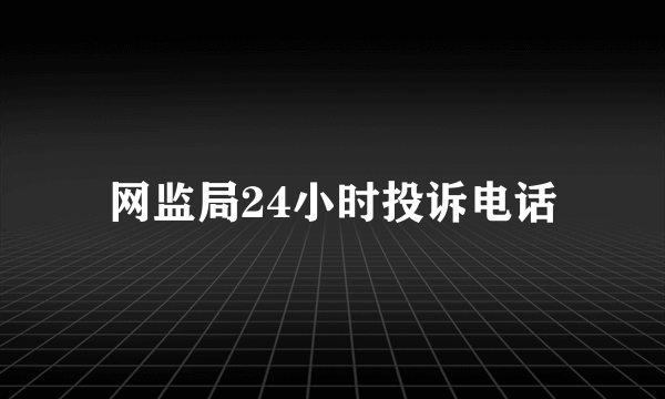 网监局24小时投诉电话