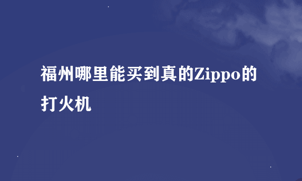 福州哪里能买到真的Zippo的打火机