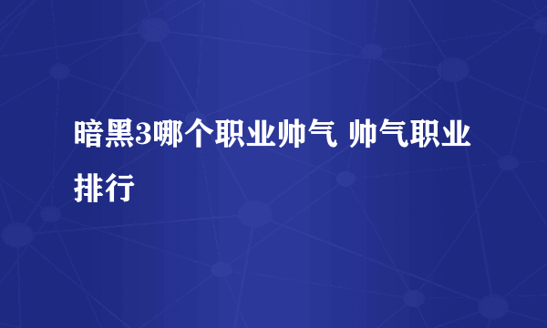 暗黑3哪个职业帅气 帅气职业排行