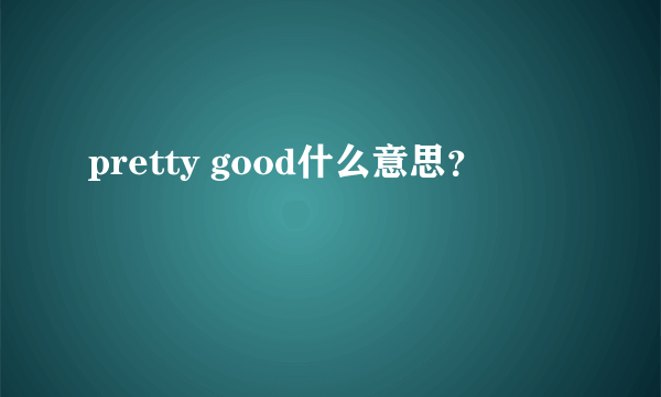 pretty good什么意思？