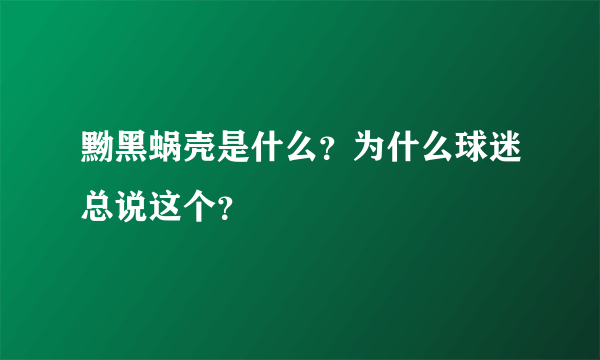 黝黑蜗壳是什么？为什么球迷总说这个？