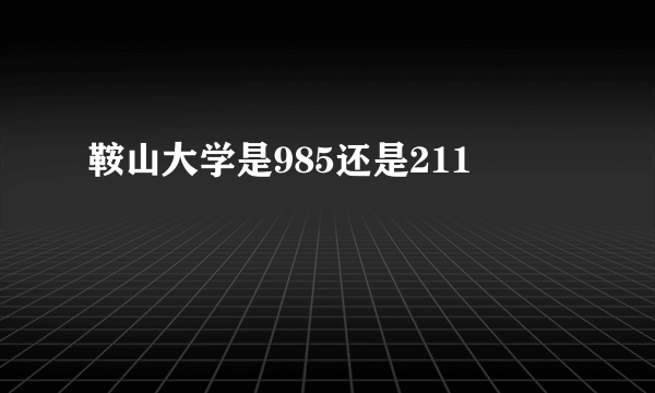 鞍山大学是985还是211