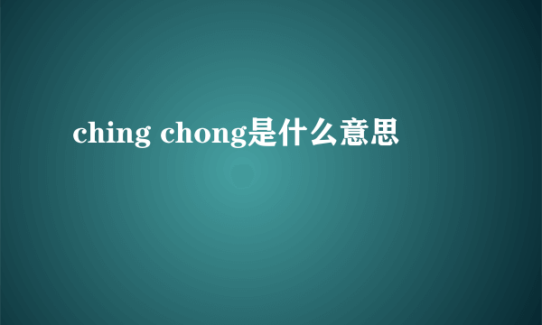 ching chong是什么意思