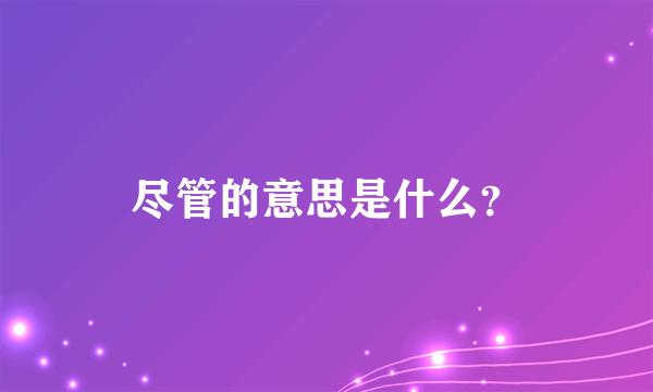 尽管的意思是什么？