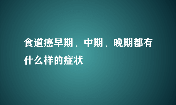 食道癌早期、中期、晚期都有什么样的症状