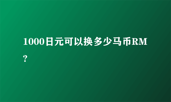 1000日元可以换多少马币RM?