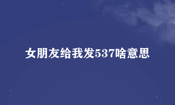 女朋友给我发537啥意思