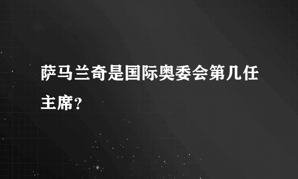 萨马兰奇是国际奥委会第几任主席？