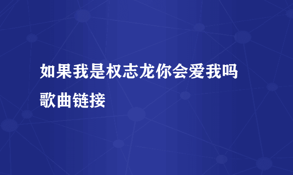 如果我是权志龙你会爱我吗 歌曲链接