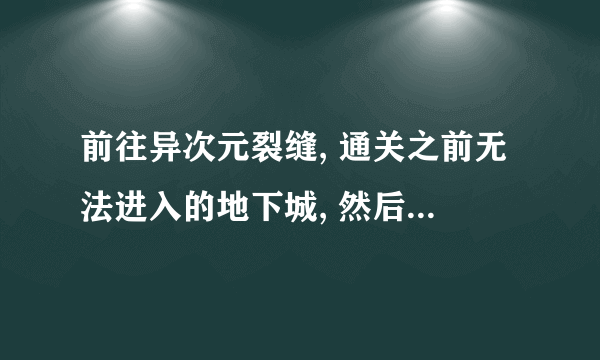 前往异次元裂缝, 通关之前无法进入的地下城, 然后向杜罗西报告怎么做