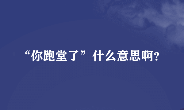 “你跑堂了”什么意思啊？