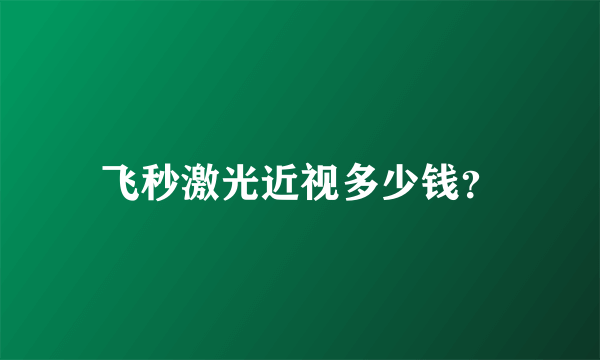 飞秒激光近视多少钱？