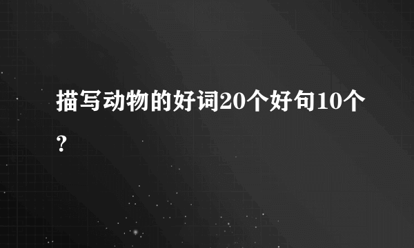 描写动物的好词20个好句10个？