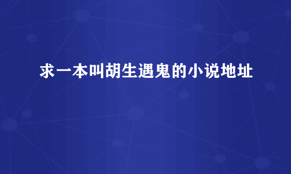 求一本叫胡生遇鬼的小说地址