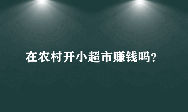 在农村开小超市赚钱吗？