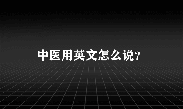 中医用英文怎么说？