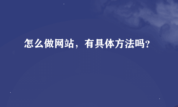 怎么做网站，有具体方法吗？