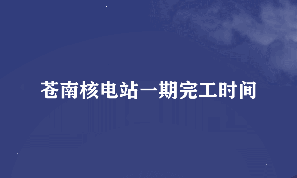 苍南核电站一期完工时间