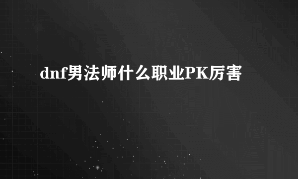 dnf男法师什么职业PK厉害