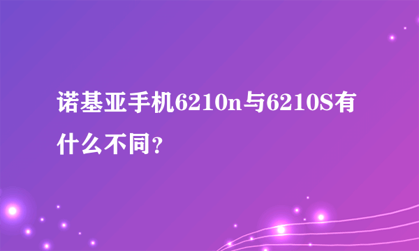 诺基亚手机6210n与6210S有什么不同？