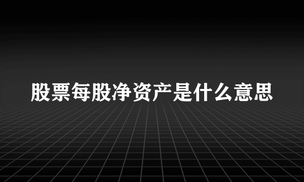 股票每股净资产是什么意思