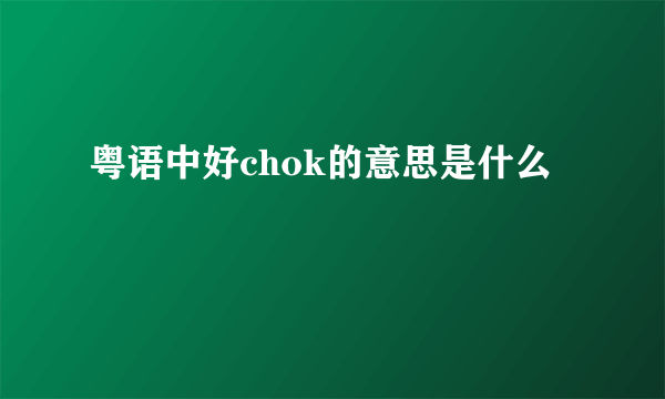 粤语中好chok的意思是什么