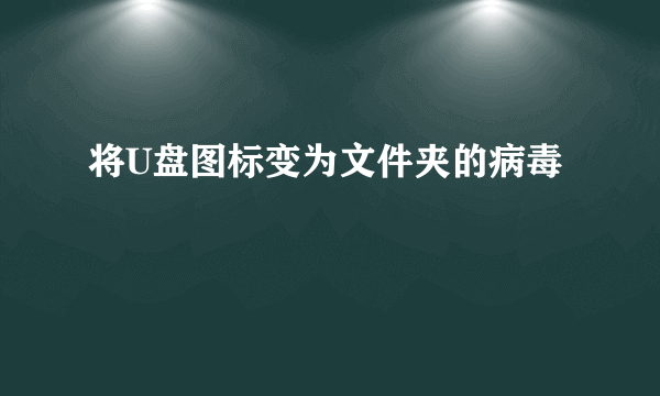 将U盘图标变为文件夹的病毒