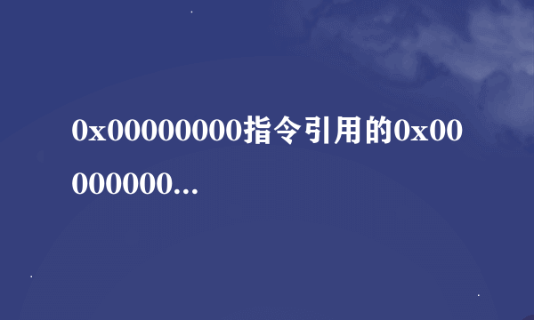 0x00000000指令引用的0x00000000内存,该内存不能为written是怎么回事?