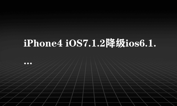 iPhone4 iOS7.1.2降级ios6.1.3怎么样？