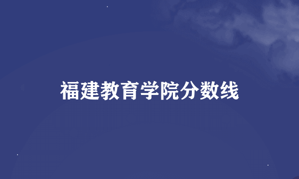 福建教育学院分数线