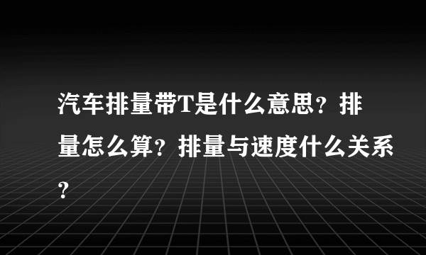 汽车排量带T是什么意思？排量怎么算？排量与速度什么关系？