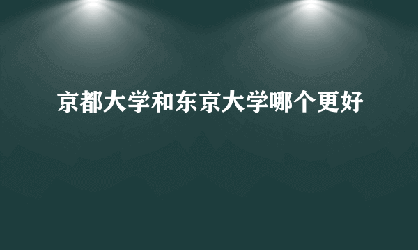 京都大学和东京大学哪个更好