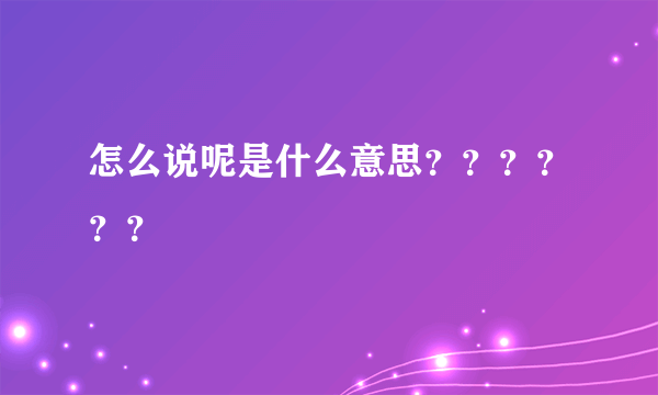 怎么说呢是什么意思？？？？？？