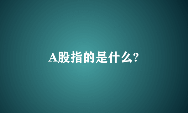 A股指的是什么?