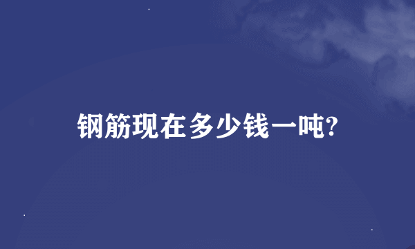 钢筋现在多少钱一吨?