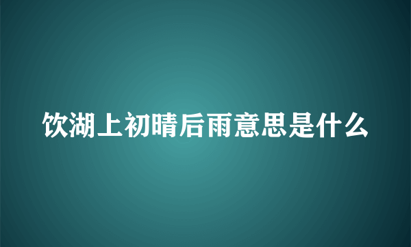 饮湖上初晴后雨意思是什么