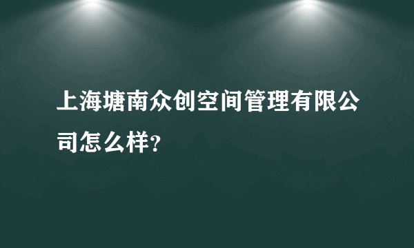 上海塘南众创空间管理有限公司怎么样？