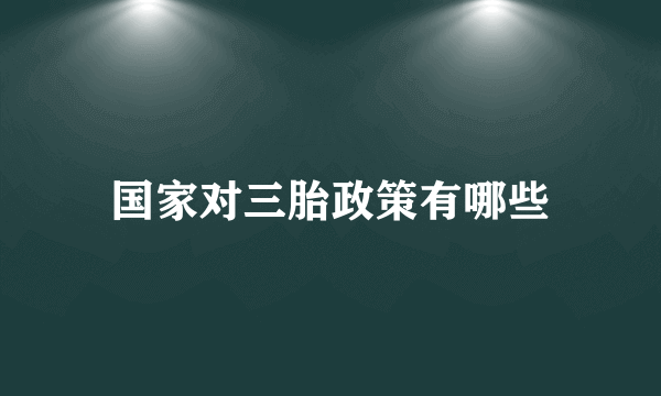 国家对三胎政策有哪些