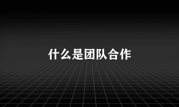 什么是团队合作