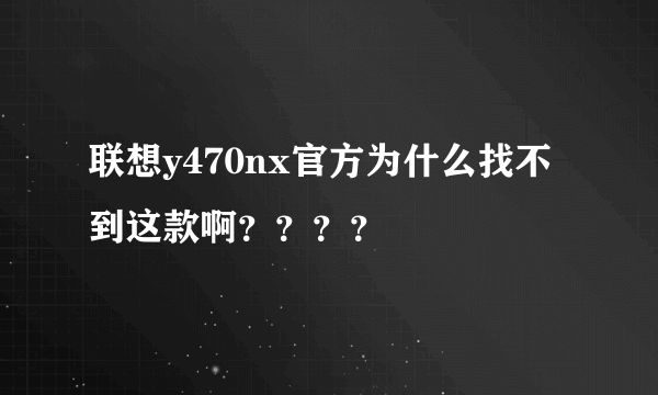 联想y470nx官方为什么找不到这款啊？？？？