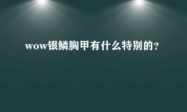 wow银鳞胸甲有什么特别的？