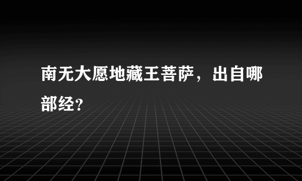 南无大愿地藏王菩萨，出自哪部经？