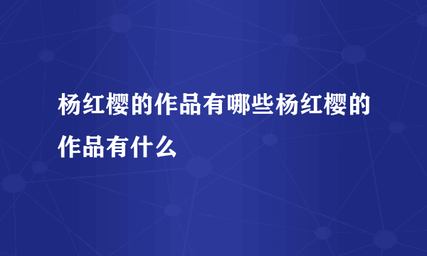 杨红樱的作品有哪些杨红樱的作品有什么