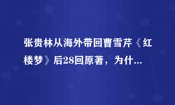 张贵林从海外带回曹雪芹《红楼梦》后28回原著，为什么又要张桂林修改？