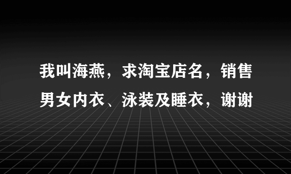 我叫海燕，求淘宝店名，销售男女内衣、泳装及睡衣，谢谢