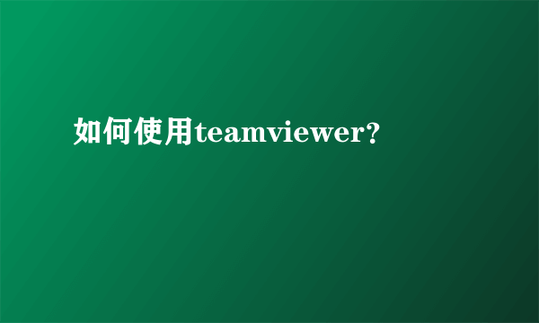 如何使用teamviewer？