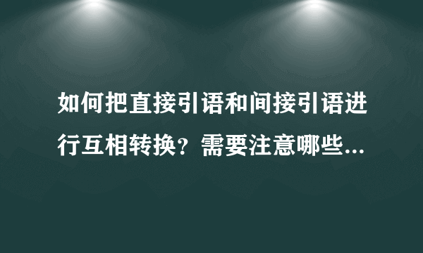 如何把直接引语和间接引语进行互相转换？需要注意哪些？（步骤及方法）要详细点哦！