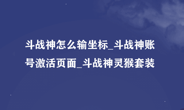 斗战神怎么输坐标_斗战神账号激活页面_斗战神灵猴套装